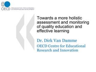 Towards a more holistic assessment and monitoring of quality education and effective learning Dr. Dirk Van Damme OECD Centre for Educational Research and Innovation 