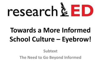Towards a More Informed
School Culture – Eyebrow!
Subtext
The Need to Go Beyond Informed
 