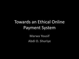 Towards an Ethical Online
Payment System
Marwa Yousif
Abdi O. Shuriye

 
