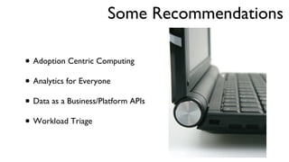 Some Recommendations  Adoption Centric Computing Analytics for Everyone Data as a Business/Platform APIs Workload Triage 