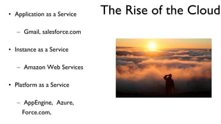 The Rise of the Cloud Application as a Service Gmail, salesforce.com Instance as a Service Amazon Web Services Platform as a Service AppEngine,  Azure, Force.com,  