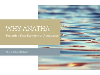 WHY ANATHA
Towards a New Economy of Abundance
Edward DeLeon Hickman
 