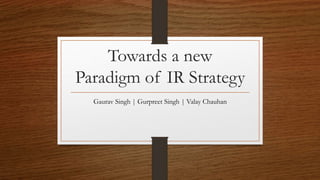 Towards a new
Paradigm of IR Strategy
Gaurav Singh | Gurpreet Singh | Valay Chauhan
 