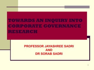 1
TOWARDS AN INQUIRY INTO
CORPORATE GOVERNANCE
RESEARCH
PROFESSOR JAYASHREE SADRI
AND
DR SORAB SADRI
 
