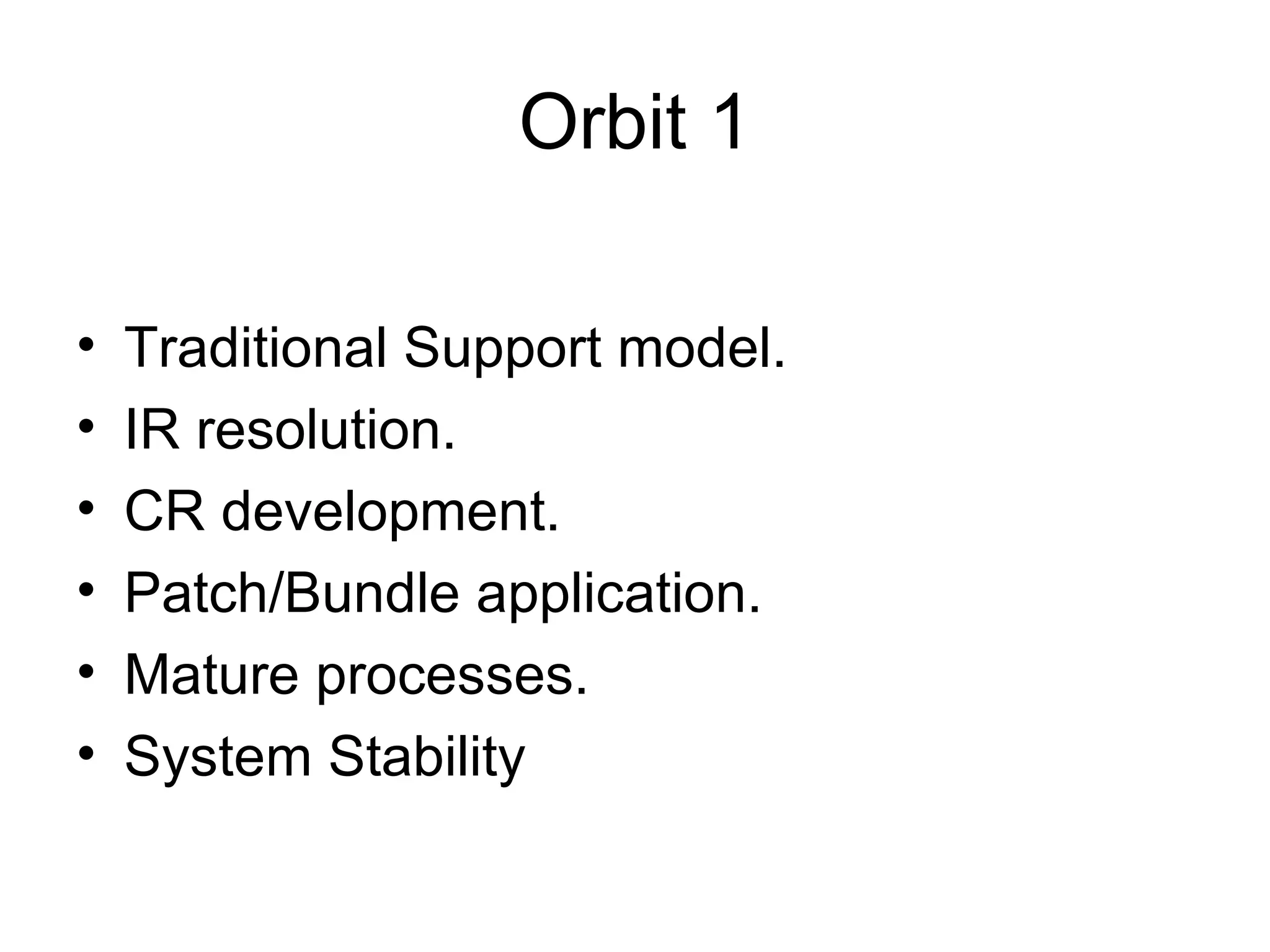 Orbit 1 Traditional Support model. IR resolution. CR development. Patch/Bundle application. Mature processes. System Stability 