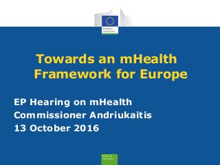 Towards an mHealth
Framework for Europe
EP Hearing on mHealth
Commissioner Andriukaitis
13 October 2016
 