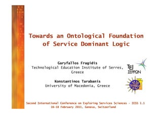 Towards an Ontological Foundation
    of Service Dominant Logic


             Garyfallos Fragidis
Technological Education Institute of Serres,
                    Greece

           Konstantinos Tarabanis
      University of Macedonia, Greece
 