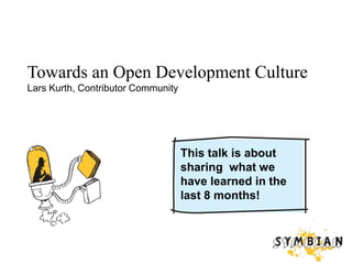 Towards an Open Development CultureLars Kurth, Contributor Community This talk is about sharing  what we have learned in the last 8 months! 