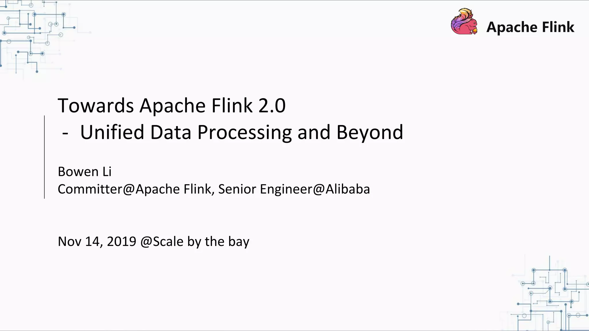Towards Apache Flink 2.0 - Unified Data Processing and Beyond Bowen Li Committer@Apache Flink, Senior Engineer@Alibaba Nov 14, 2019 @Scale by the bay 