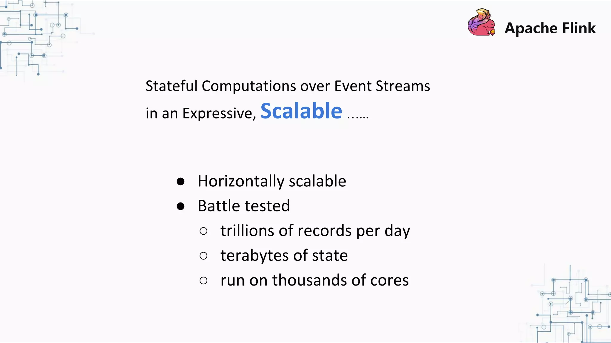 Stateful Computations over Event Streams in an Expressive, Scalable …... ● Horizontally scalable ● Battle tested ○ trillions of records per day ○ terabytes of state ○ run on thousands of cores 