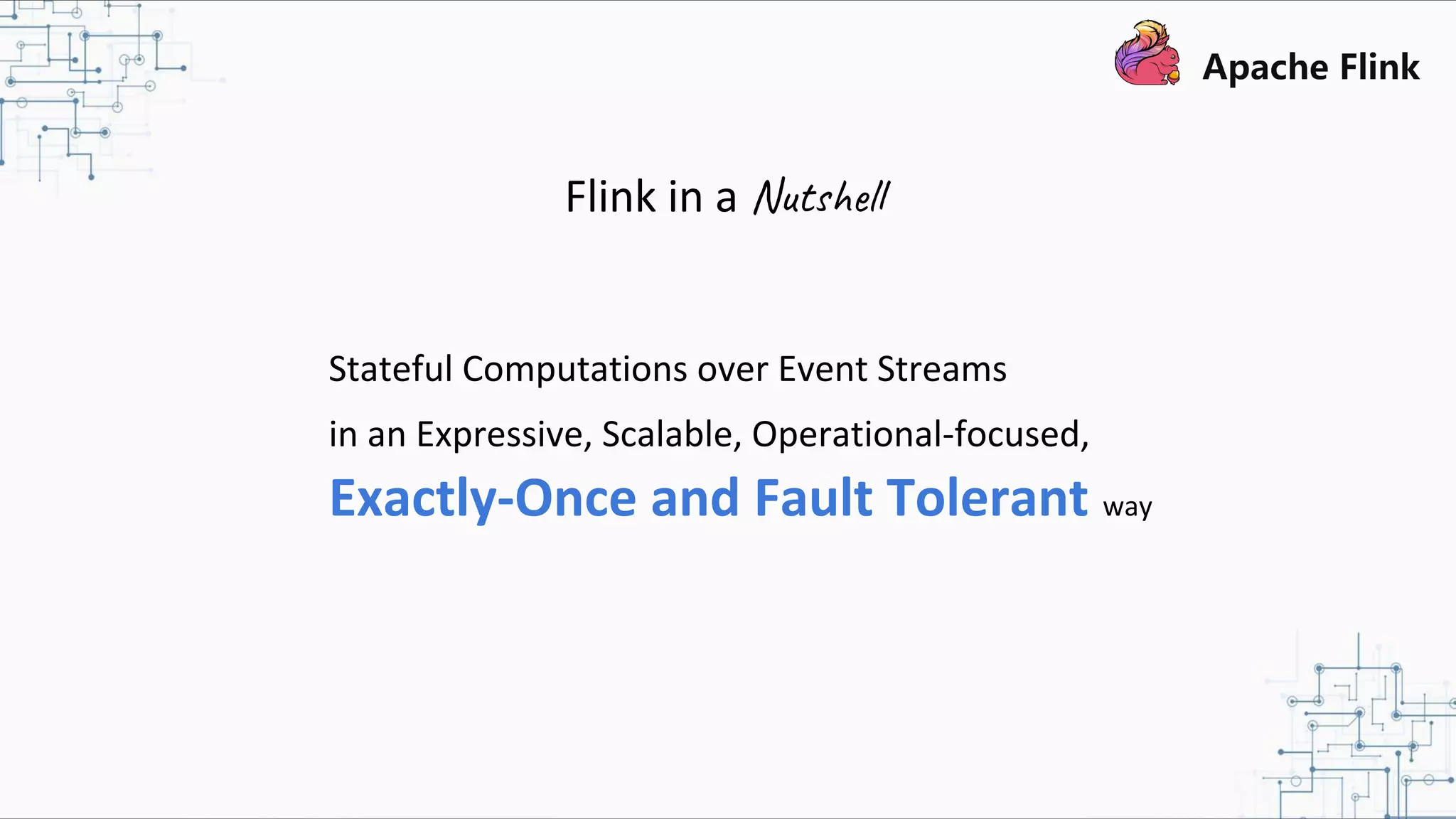 Stateful Computations over Event Streams in an Expressive, Scalable, Operational-focused, Exactly-Once and Fault Tolerant way Flink in a Nutshell 