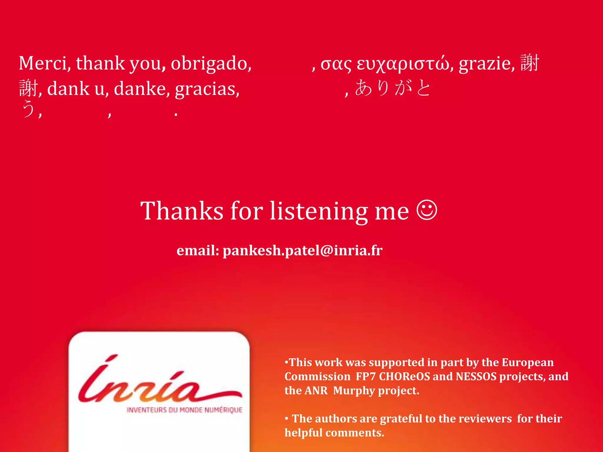 Merci, thank you, obrigado,           , σας ευχαριστώ, grazie, 謝
謝, dank u, danke, gracias,                , ありがと
う,        ,       .




              Thanks for listening me 
                  email: pankesh.patel@inria.fr




                                 •This work was supported in part by the European
                                 Commission FP7 CHOReOS and NESSOS projects, and
                                 the ANR Murphy project.

                                 • The authors are grateful to the reviewers for their
                                 helpful comments.
 