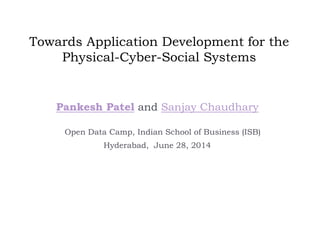 Towards Application Development for the
Physical-Cyber-Social Systems
Pankesh Patel and Sanjay Chaudhary
Open Data Camp, Indian School of Business (ISB)
Hyderabad, June 28, 2014
 