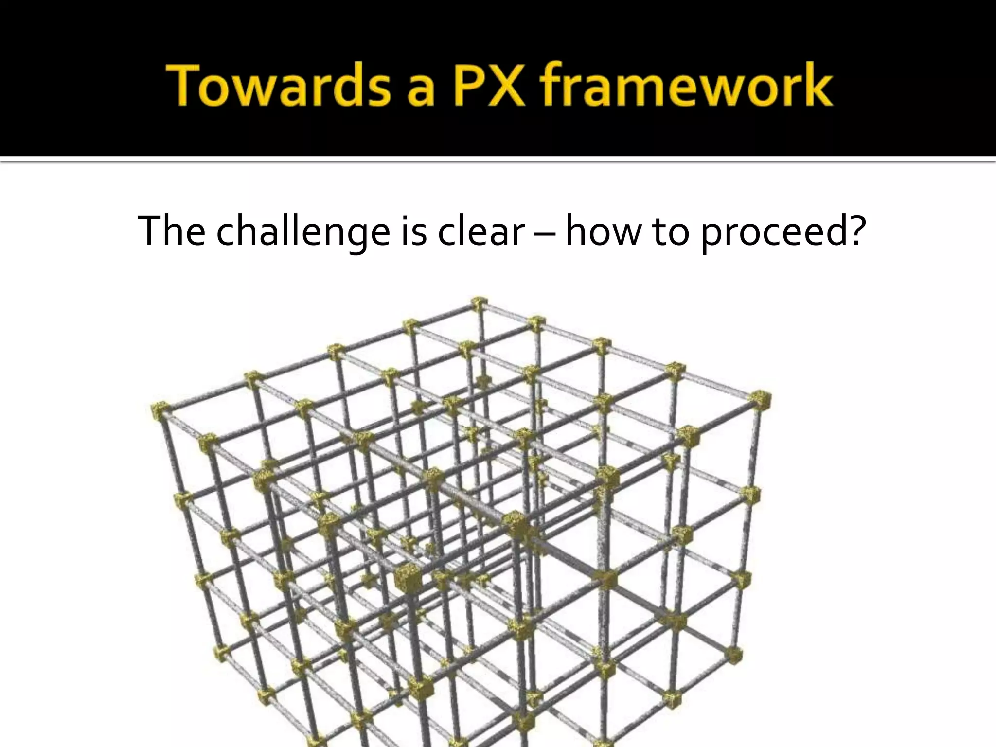 Towards a PX frameworkThe challenge is clear – how to proceed?