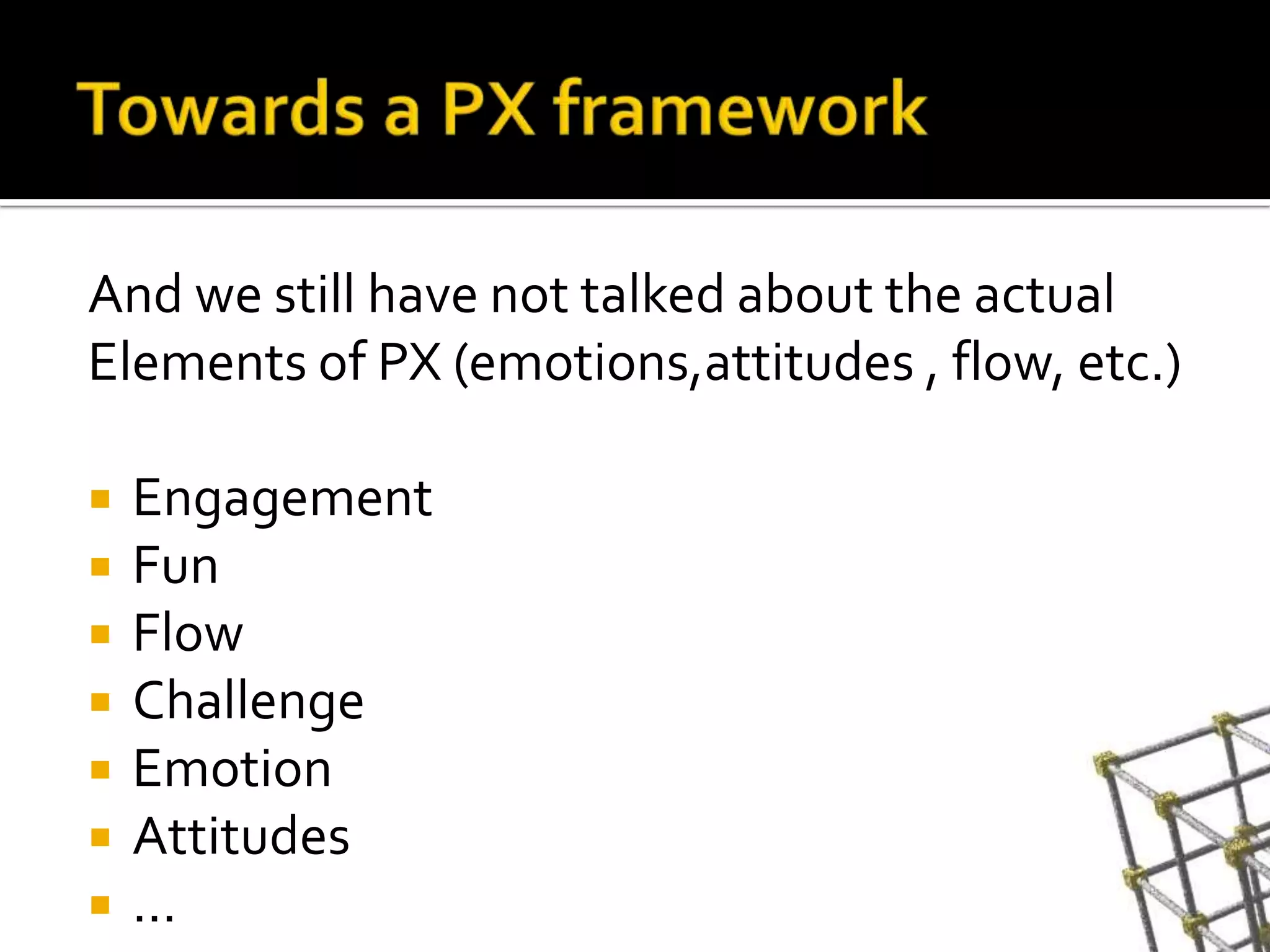 Towards a PX frameworkAnd westill have not talkedabout the actualElements of PX (emotions,attitudes , flow, etc.)EngagementFunFlowChallengeEmotionAttitudes…