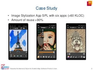 Case Study
• Image Stylization App SPL with six apps (>60 KLOC)
• Amount of reuse >90%
2Towards Architectural Styles for Android App Software Product Lines
 