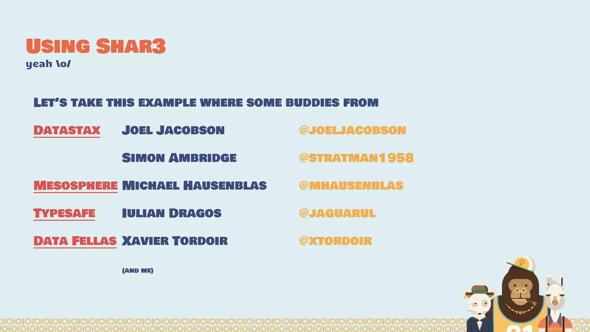 Using Shar3
yeah o/
Let’s take this example where some buddies from
Datastax Joel Jacobson @joeljacobson
Simon Ambridge @stratman1958
Mesosphere Michael Hausenblas @mhausenblas
Typesafe Iulian Dragos @jaguarul
Data Fellas Xavier Tordoir @xtordoir
(and me)
 