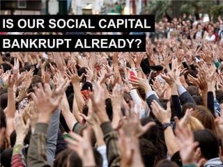 IS OUR SOCIAL CAPITAL
BANKRUPT ALREADY?
 