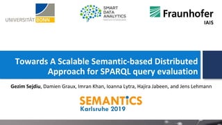Towards A Scalable Semantic-based Distributed
Approach for SPARQL query evaluation
Gezim Sejdiu, Damien Graux, Imran Khan, Ioanna Lytra, Hajira Jabeen, and Jens Lehmann
 