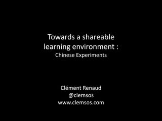 Towards a shareable
learning environment :
   Chinese Experiments




     Clément Renaud
        @clemsos
    www.clemsos.com
 