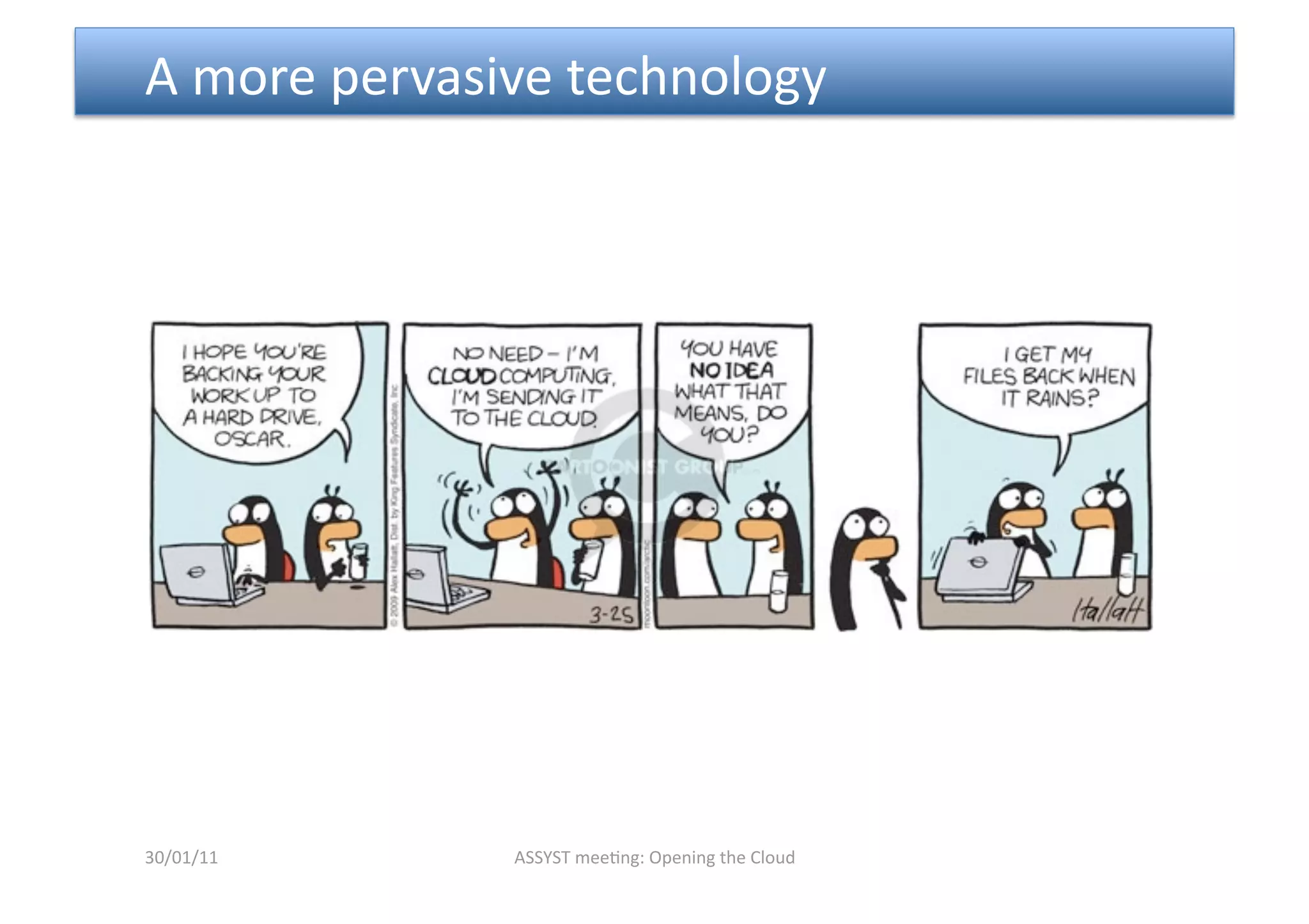  A more pervasive technology 




30/01/11       ASSYST mee<ng: Opening the Cloud 
 