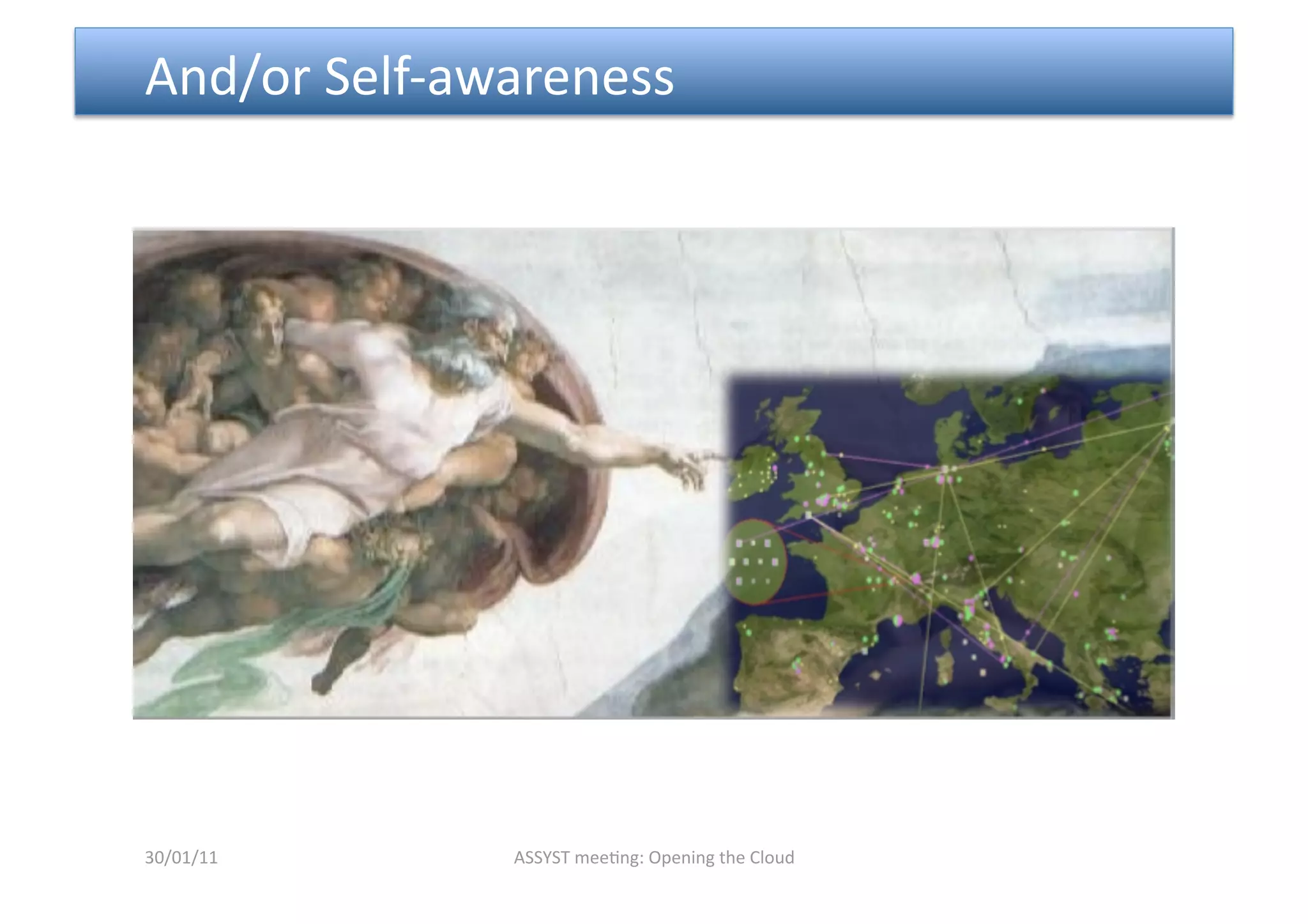  And/or Self‐awareness 




30/01/11       ASSYST mee<ng: Opening the Cloud 
 