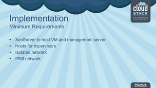 Implementation
Minimum Requirements
• XenServer to host VM and management server
• Hosts for hypervisors
• Isolated network
• IPMI network
 