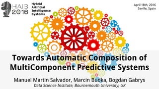 Towards Automatic Composition of
MultiComponent Predictive Systems
Manuel Martin Salvador, Marcin Budka, Bogdan Gabrys
Data Science Institute, Bournemouth University, UK
April 18th, 2016
Seville, Spain
 