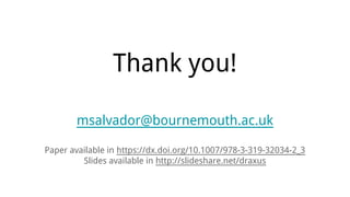 Thank you!
msalvador@bournemouth.ac.uk
Paper available in https://dx.doi.org/10.1007/978-3-319-32034-2_3
Slides available in http://slideshare.net/draxus
 