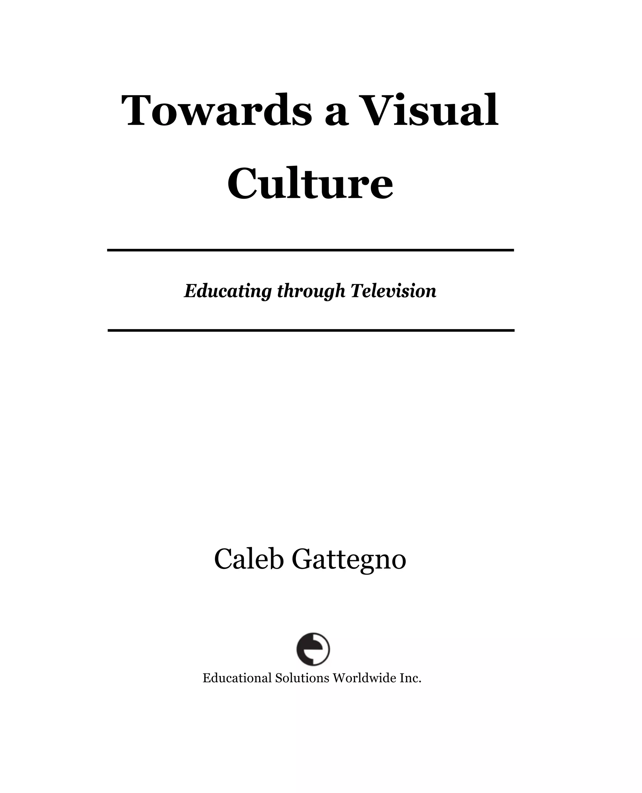 Towards a Visual
       Culture

  Educating through Television




     Caleb Gattegno


    Educational Solutions Worldwide Inc.
 