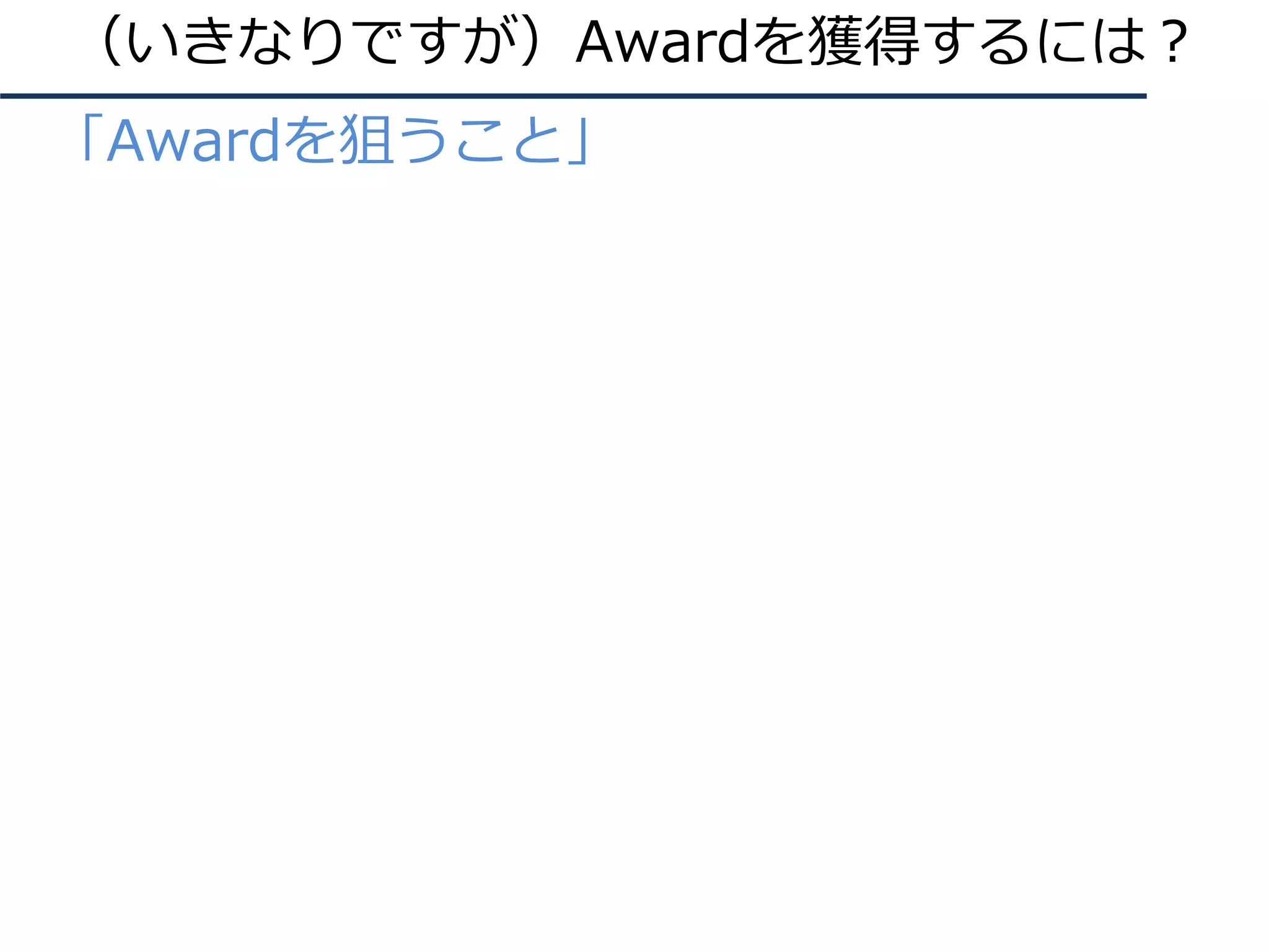 （いきなりですが）Awardを獲得するには︖
● 「Awardを狙うこと」
 