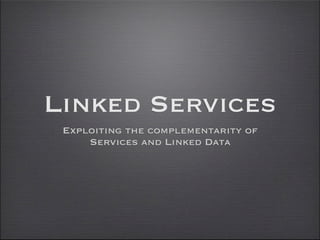Linked Services
 Exploiting the complementarity of
     Services and Linked Data
 