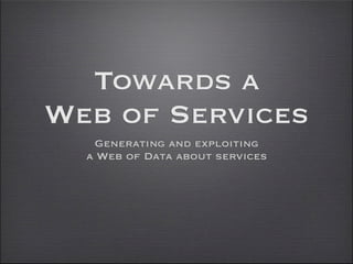 Towards a
Web of Services
   Generating and exploiting
  a Web of Data about services
 