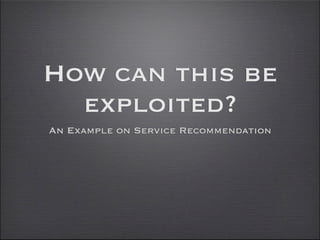 How can this be
  exploited?
An Example on Service Recommendation
 