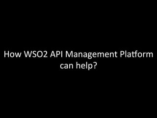 How	
  WSO2	
  API	
  Management	
  Plakorm	
  
can	
  help?	
  
 