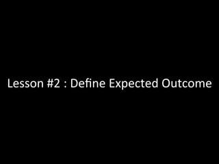 Lesson	
  #2	
  :	
  Deﬁne	
  Expected	
  Outcome	
  
 
