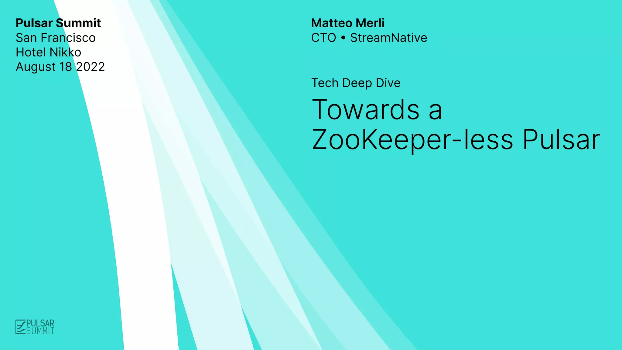 Pulsar Summit
San Francisco
Hotel Nikko
August 18 2022
Tech Deep Dive
Matteo Merli
CTO • StreamNative
Towards a
ZooKeeper-less Pulsar
 