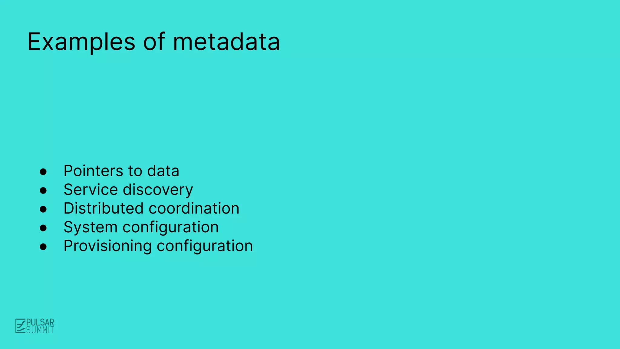 Examples of metadata
● Pointers to data
● Service discovery
● Distributed coordination
● System configuration
● Provisioning configuration
 