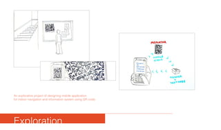 Exploration
An explorative project of designing mobile application
for indoor navigation and information system using QR code.
 