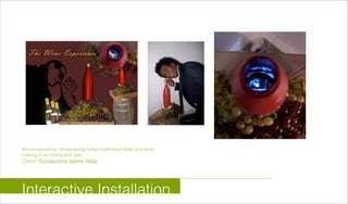 Win-e-xperience: Showcasing Italian traditional traits and wine
making in an interactive way
Client: Fundazione Valore Italia
Interactive Installation
 