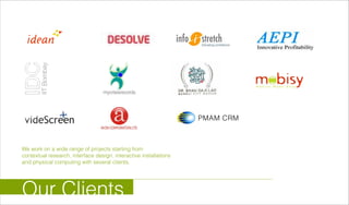 PMAM CRM
Our Clients
We work on a wide range of projects starting from
contextual research, interface design, interactive installations
and physical computing with several clients.
 