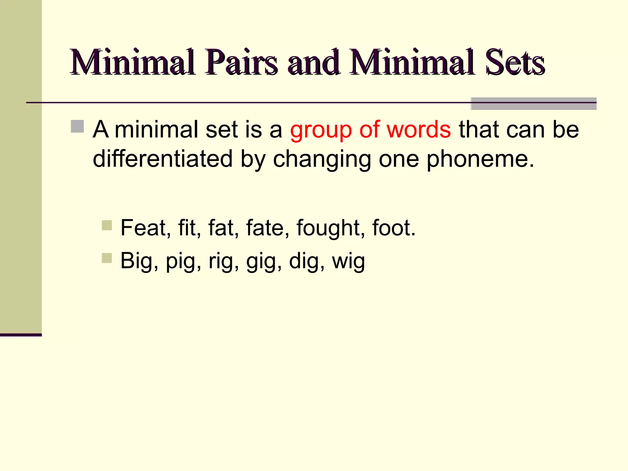 Minimal Pairs and Minimal Sets
 A minimal set is a group of words that can be

differentiated by changing one phoneme.
Feat, fit, fat, fate, fought, foot.
 Big, pig, rig, gig, dig, wig


 