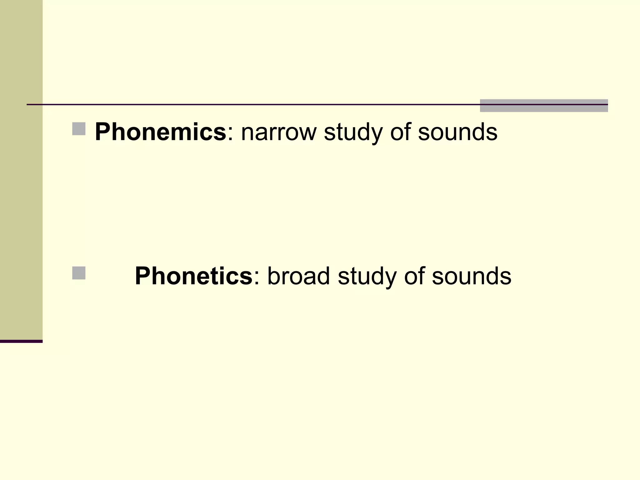  Phonemics: narrow study of sounds



Phonetics: broad study of sounds

 