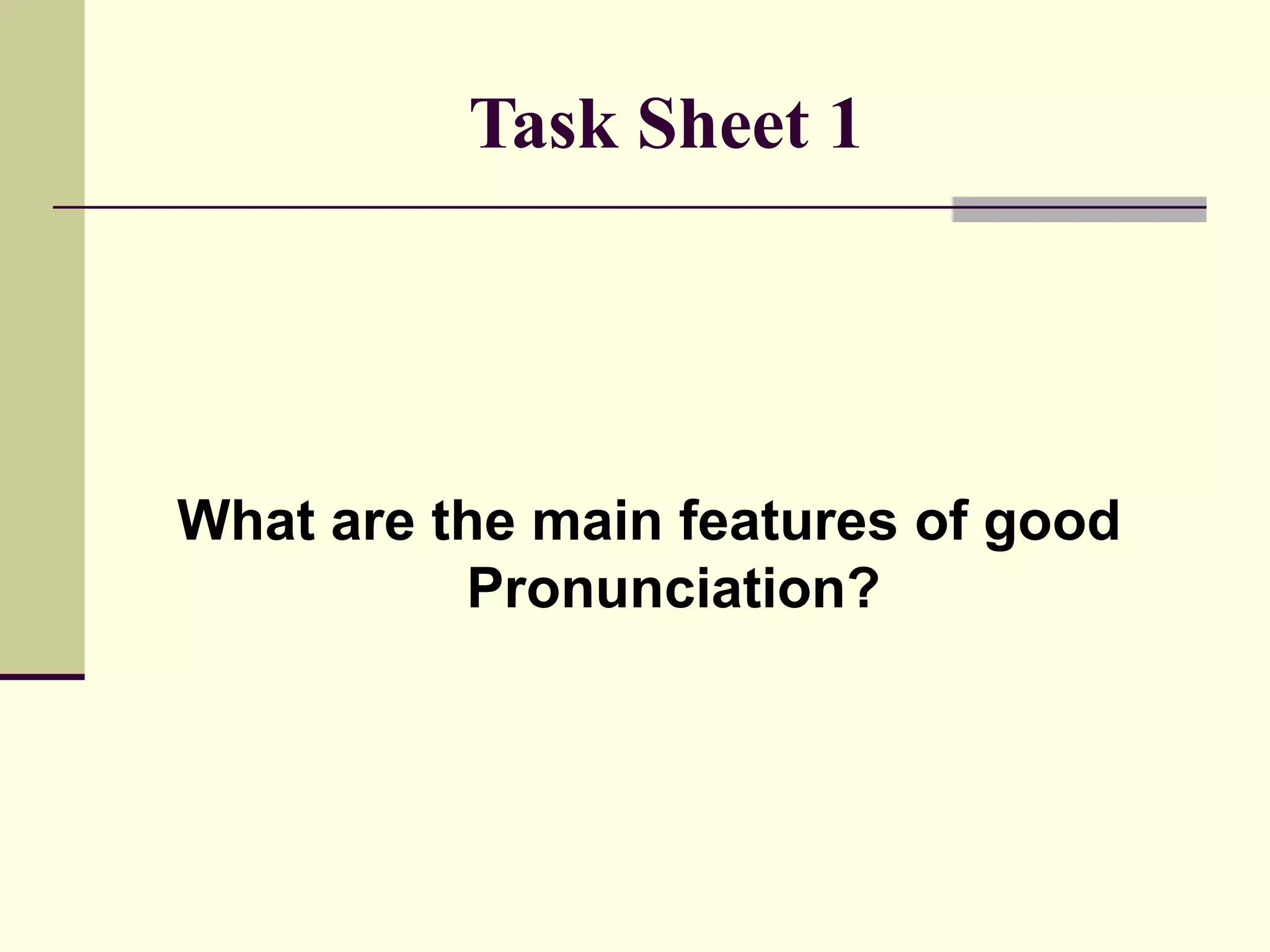 Task Sheet 1

What are the main features of good
Pronunciation?

 