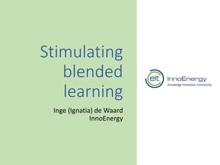 Stimulating
blended
learning
Inge (Ignatia) de Waard
InnoEnergy
 