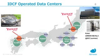 6
IDC Frontier Inc. All rights reserved.
IDCF Operated Data Centers
Kukai
(GREEN 500 No.2
@2017,summer)
 