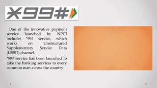 One of the innovative payment
service launched by NPCI
includes *99# service, which
works on Unstructured
Supplementary Se...