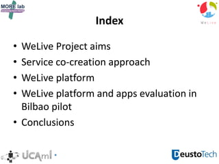 Index
• WeLive Project aims
• Service co-creation approach
• WeLive platform
• WeLive platform and apps evaluation in
Bilbao pilot
• Conclusions
 