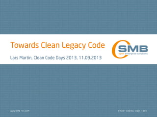 Towards Clean Legacy Code
Lars Martin, Clean Code Days 2013, 11.09.2013
 