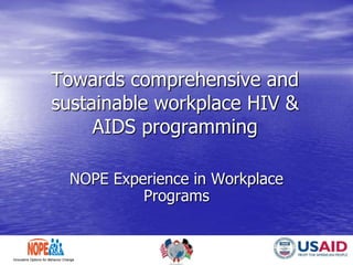 NATIONALORGANIZATION
OF PEER EDUCATORS
Innovative Options for Behavior Change
Towards comprehensive and
sustainable workplace HIV &
AIDS programming
NOPE Experience in Workplace
Programs
 